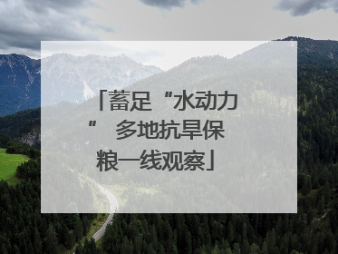 蓄足“水动力” 多地抗旱保粮一线观察