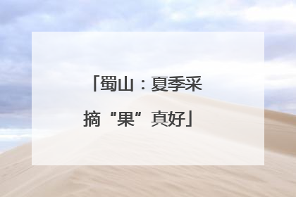 蜀山：夏季采摘“果”真好