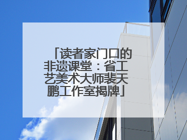 读者家门口的非遗课堂：省工艺美术大师裴天鹏工作室揭牌