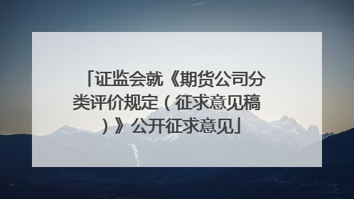 证监会就《期货公司分类评价规定（征求意见稿）》公开征求意见