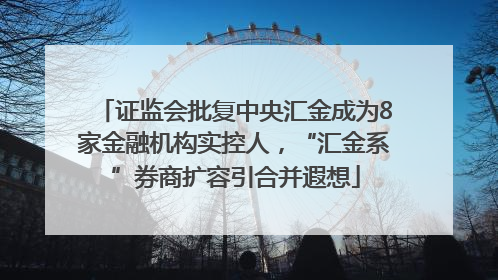 证监会批复中央汇金成为8家金融机构实控人，“汇金系”券商扩容引合并遐想