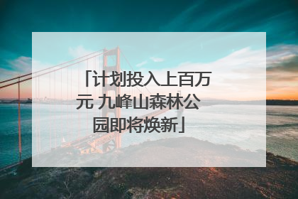 计划投入上百万元 九峰山森林公园即将焕新