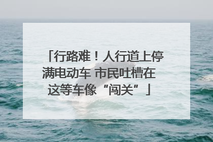 行路难！人行道上停满电动车 市民吐槽在这等车像“闯关”