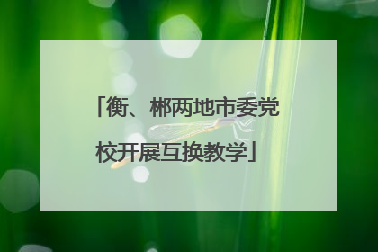 衡、郴两地市委党校开展互换教学