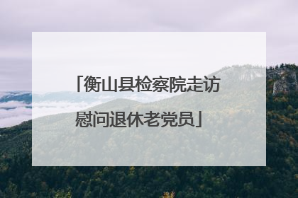 衡山县检察院走访慰问退休老党员