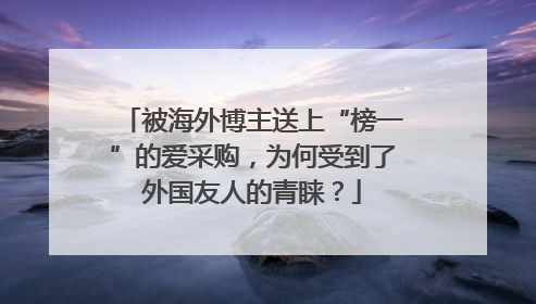 被海外博主送上“榜一”的爱采购，为何受到了外国友人的青睐？