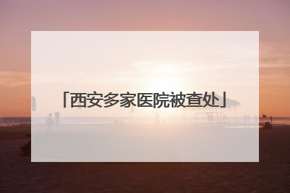 西安多家医院被查处