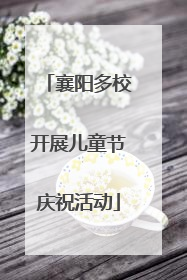 襄阳多校开展儿童节庆祝活动