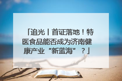 追光丨首证落地！特医食品能否成为济南健康产业“新蓝海”？