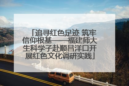 追寻红色足迹 筑牢信仰根基——福建师大生科学子赴顺昌洋口开展红色文化调研实践