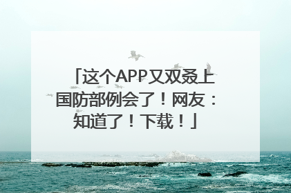 这个APP又双叒上国防部例会了！网友：知道了！下载！