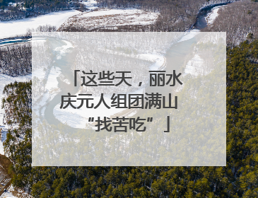 这些天，丽水庆元人组团满山“找苦吃”