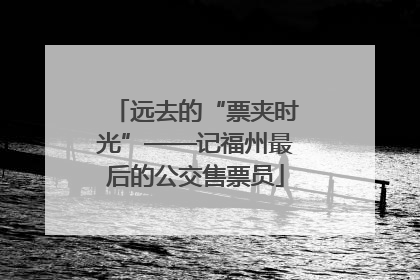 远去的“票夹时光”——记福州最后的公交售票员