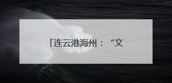 连云港海州：“文旅+演艺”创新融合 激活文旅新动能