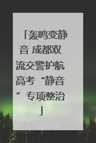 轰鸣变静音 成都双流交警护航高考“静音”专项整治
