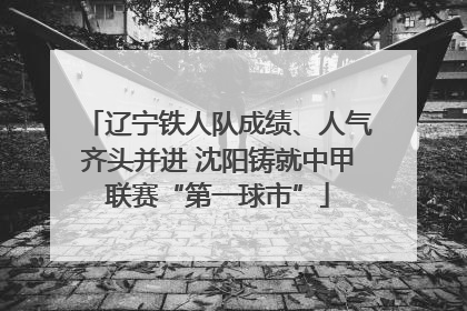 辽宁铁人队成绩、人气齐头并进 沈阳铸就中甲联赛“第一球市”