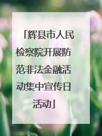 辉县市人民检察院开展防范非法金融活动集中宣传日活动