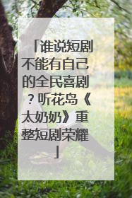 谁说短剧不能有自己的全民喜剧？听花岛《太奶奶》重整短剧荣耀