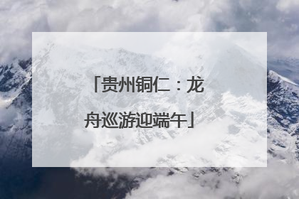贵州铜仁：龙舟巡游迎端午
