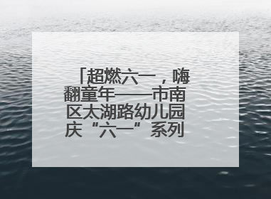 超燃六一，嗨翻童年——市南区太湖路幼儿园庆“六一”系列活动圆满成功