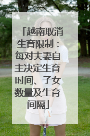 越南取消生育限制：每对夫妻自主决定生育时间、子女数量及生育间隔