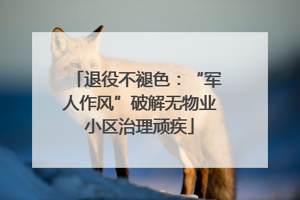 退役不褪色：“军人作风”破解无物业小区治理顽疾