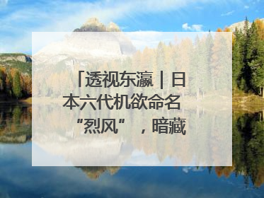 透视东瀛｜日本六代机欲命名“烈风”，暗藏什么“祸心”