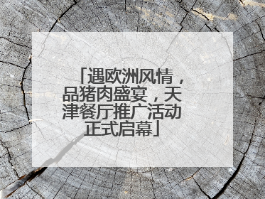 遇欧洲风情，品猪肉盛宴，天津餐厅推广活动正式启幕