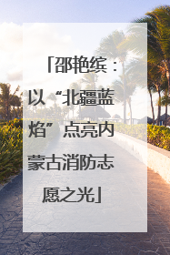 邵艳缤：以“北疆蓝焰”点亮内蒙古消防志愿之光