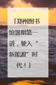 郑州图书馆暑期第一讲，驶入“新能源”时代！