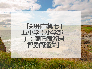 郑州市第七十五中学（小学部）：哪吒闹游园 智勇闯通关