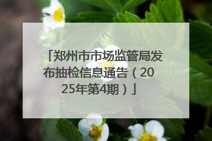 郑州市市场监管局发布抽检信息通告（2025年第4期）