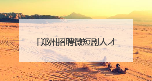 郑州招聘微短剧人才！日薪最高3万元，岗位要求及人数公布