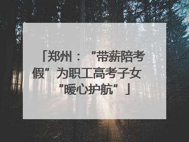 郑州：“带薪陪考假”为职工高考子女“暖心护航”