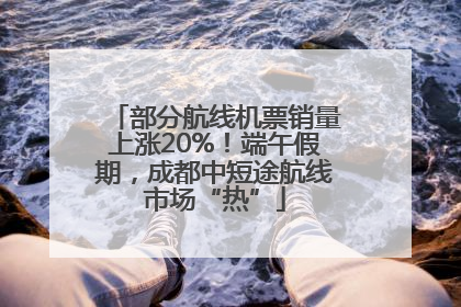 部分航线机票销量上涨20%！端午假期，成都中短途航线市场“热”
