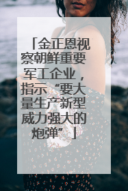 金正恩视察朝鲜重要军工企业，指示“要大量生产新型威力强大的炮弹”
