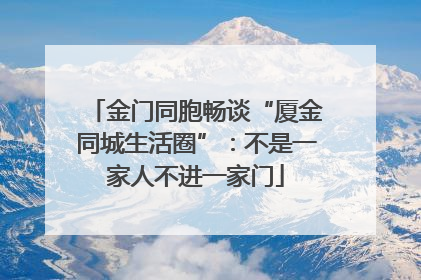 金门同胞畅谈“厦金同城生活圈”：不是一家人不进一家门