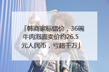 韩商家标错价，36碗牛肉泡面卖价约26.5元人民币，亏超千万