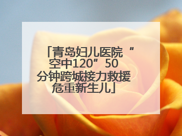 青岛妇儿医院“空中120”50分钟跨城接力救援危重新生儿