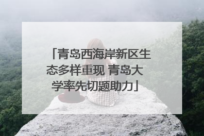 青岛西海岸新区生态多样重现 青岛大学率先切题助力
