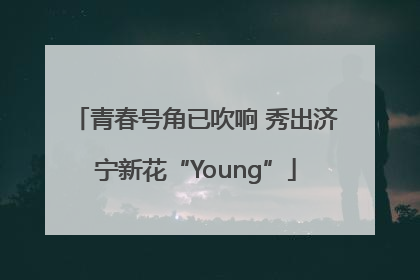 青春号角已吹响 秀出济宁新花“Young”