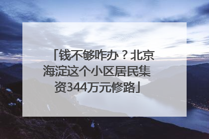 钱不够咋办？北京海淀这个小区居民集资344万元修路