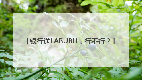 银行送LABUBU，行不行？