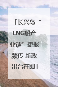 长兴岛“LNG船产业链”捷报频传 新政出台在即