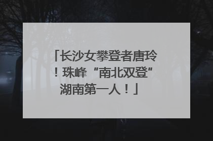 长沙女攀登者唐玲！珠峰“南北双登”湖南第一人！