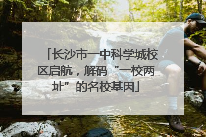 长沙市一中科学城校区启航，解码“一校两址”的名校基因
