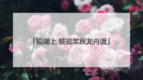 镜湖上 鼓震桨疾龙舟渡