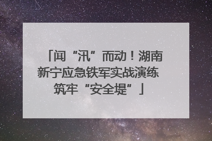 闻“汛”而动！湖南新宁应急铁军实战演练筑牢“安全堤”