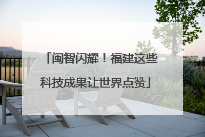 闽智闪耀！福建这些科技成果让世界点赞