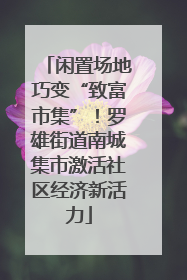 闲置场地巧变“致富市集”！罗雄街道南城集市激活社区经济新活力